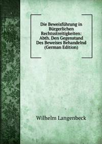 Die Beweisfuhrung in Burgerlichen Rechtsstreitigkeiten: Abth. Den Gegenstand Des Beweises Behandelnd (German Edition)