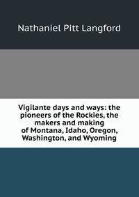 Vigilante days and ways: the pioneers of the Rockies, the makers and making of Montana, Idaho, Oregon, Washington, and Wyoming