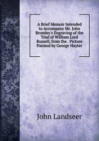 A Brief Memoir Intended to Accompany Mr. John Bromley's Engraving of the Trial of William Lord Russell, from the . Picture Painted by George Hayter