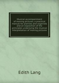 Musical accompaniment of moving pictures; a practical manual for pianists and organists and an exposition of the principles underlying the musical interpretation of moving pictures
