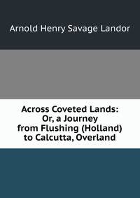 Across Coveted Lands: Or, a Journey from Flushing (Holland) to Calcutta, Overland
