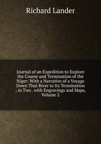 Journal of an Expedition to Explore the Course and Termination of the Niger: With a Narrative of a Voyage Down That River to Its Termination ; in Two . with Engravings and Maps, Volume 2
