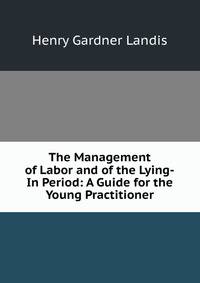 The Management of Labor and of the Lying-In Period: A Guide for the Young Practitioner