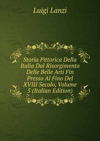Storia Pittorica Della Italia Dal Risorgimento Delle Belle Arti Fin Presso Al Fino Del XVIII Secolo, Volume 5 (Italian Edition)