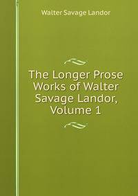 The Longer Prose Works of Walter Savage Landor, Volume 1
