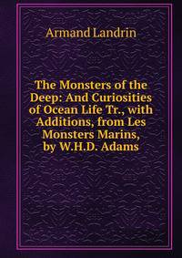The Monsters of the Deep: And Curiosities of Ocean Life Tr., with Additions, from Les Monsters Marins, by W.H.D. Adams.