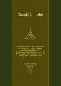 Nouvelle Methode Pour Apprendre Facilement La Langue Grecque: Contenant Les Regles Des Declinaisons, Des Coniuguaisons, De L'investigation Du Theme, . Mises En Fran?ais Da (French Edition)