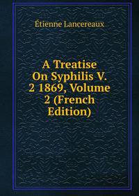 A Treatise On Syphilis V. 2 1869, Volume 2 (French Edition)