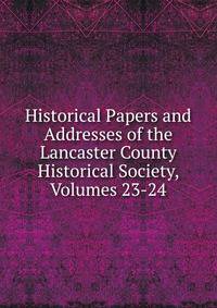 Historical Papers and Addresses of the Lancaster County Historical Society, Volumes 23-24