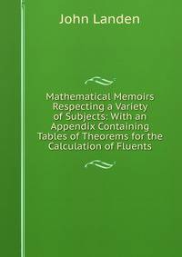 Mathematical Memoirs Respecting a Variety of Subjects: With an Appendix Containing Tables of Theorems for the Calculation of Fluents