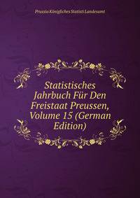 Statistisches Jahrbuch Fur Den Freistaat Preussen, Volume 15 (German Edition)