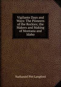 Vigilante Days and Ways: The Pioneers of the Rockies; the Makers and Making of Montana and Idaho