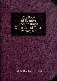 The Book of Beauty: Comprising a Collection of Tales, Poems, &amp;c