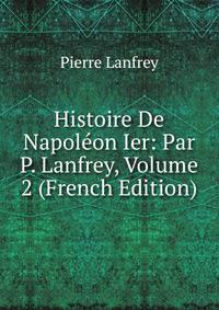 Histoire De Napoleon Ier: Par P. Lanfrey, Volume 2 (French Edition)