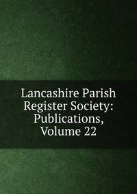 Lancashire Parish Register Society: Publications, Volume 22
