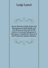 Storia Pittorica Della Italia Dal Risorgimento Delle Belle Arti Fin Presso Al Fine Del XVIII Secolo: Le Scuole Bolognese E Ferrarese, E Quelle Di Genova E Del Piemonte (Italian Edition)