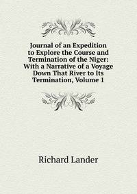 Journal of an Expedition to Explore the Course and Termination of the Niger: With a Narrative of a Voyage Down That River to Its Termination, Volume 1