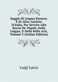Saggio Di Lingua Etrusca: E Di Altre Antiche D'italia, Per Servire Alla Storia De' Popeli, Delle Lingua, E Delle Belle Arti, Volume 3 (Italian Edition)