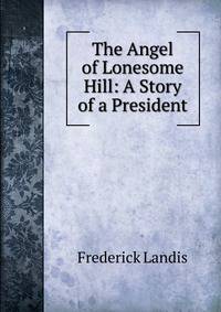 The Angel of Lonesome Hill: A Story of a President