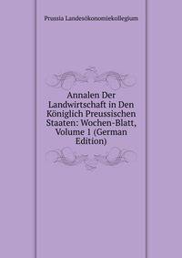 Annalen Der Landwirtschaft in Den Koniglich Preussischen Staaten: Wochen-Blatt, Volume 1 (German Edition)