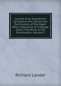 Journal of an Expedition to Explore the Course and Termination of the Niger: With a Narrative of a Voyage Down That River to Its Termination, Volume 3