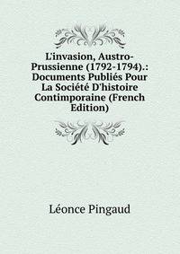 L'invasion, Austro-Prussienne (1792-1794).: Documents Publi?s Pour La Soci?t? D'histoire Contimporaine (French Edition)