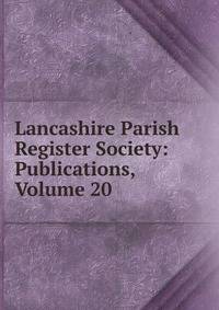 Lancashire Parish Register Society: Publications, Volume 20