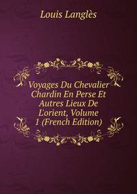Voyages Du Chevalier Chardin En Perse Et Autres Lieux De L'orient, Volume 1 (French Edition)