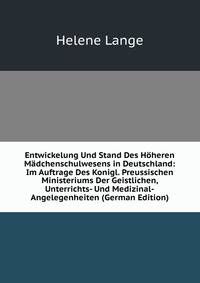 Entwickelung Und Stand Des Hoheren Madchenschulwesens in Deutschland: Im Auftrage Des Konigl. Preussischen Ministeriums Der Geistlichen, Unterrichts- Und Medizinal-Angelegenheiten (German Edition)