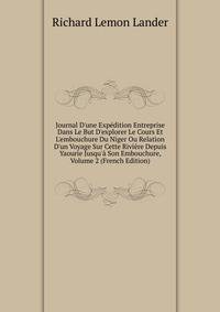Journal D'une Exp?dition Entreprise Dans Le But D'explorer Le Cours Et L'embouchure Du Niger Ou Relation D'un Voyage Sur Cette Rivi?re Depuis Yaourie Jusqu'? Son Embouchure, Volume 2 (French Edition)