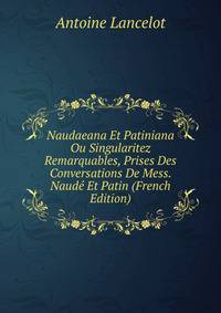 Naudaeana Et Patiniana Ou Singularitez Remarquables, Prises Des Conversations De Mess. Naude Et Patin (French Edition)