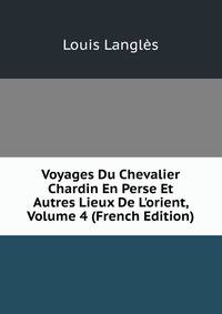 Voyages Du Chevalier Chardin En Perse Et Autres Lieux De L'orient, Volume 4 (French Edition)