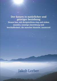 Der Saturn in Naturlicher Und Geistiger Beziehung: Dessen Bau, Mit Dreigeteiltem Ring Und Sieben Monden, Sonstige Einrichtung Und Beschaffenheit; Die . Mancher Hinsicht. Ausserord (German Edition)