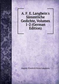 A. F. E. Langbein's S?mmtliche Gedichte, Volumes 1-2 (German Edition)
