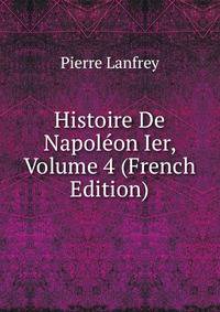 Histoire De Napoleon Ier, Volume 4 (French Edition)
