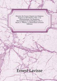 Histoire De France Depuis Les Origines Jusqu'? La R?volution: Ptie. I. Le Christianisme, Les Barbares, M?rovingiens Et Carolingiens, Par C. Bayet, C. Pfister, A. Kleinclausz (French Edition)