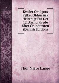 Kvadet Om Igors Fylke: Oldrussisk Heltedigt Fra Det 12. Aarhundrede Efter Grundtexten (Danish Edition)