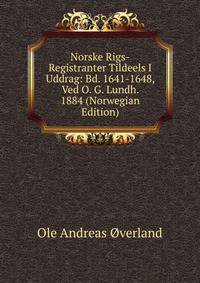 Norske Rigs-Registranter Tildeels I Uddrag: Bd. 1641-1648, Ved O. G. Lundh. 1884 (Norwegian Edition)