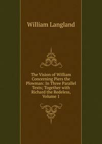The Vision of William Concerning Piers the Plowman: In Three Parallel Texts; Together with Richard the Redeless, Volume 1