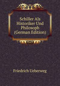 Schiller Als Historiker Und Philosoph (German Edition)