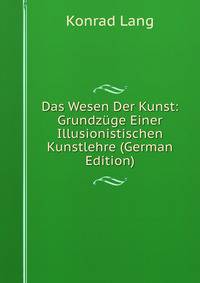 Das Wesen Der Kunst: Grundzuge Einer Illusionistischen Kunstlehre (German Edition)