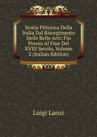 Storia Pittorica Della Italia Dal Risorgimento Delle Belle Arti: Fin Presso Al Fine Del XVIII Secolo, Volume 2 (Italian Edition)