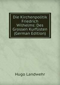 Die Kirchenpolitik Friedrich Wilhelms: Des Grossen Kurfusten (German Edition)