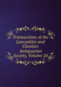Transactions of the Lancashire and Cheshire Antiquarian Society, Volume 24