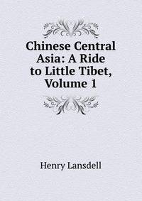 Chinese Central Asia: A Ride to Little Tibet, Volume 1