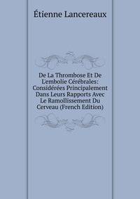 De La Thrombose Et De L'embolie C?r?brales: Consid?r?es Principalement Dans Leurs Rapports Avec Le Ramollissement Du Cerveau (French Edition)