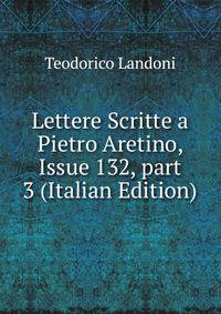 Lettere Scritte a Pietro Aretino, Issue 132, part 3 (Italian Edition)