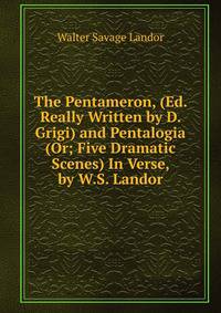 The Pentameron, (Ed. Really Written by D. Grigi) and Pentalogia (Or; Five Dramatic Scenes) In Verse, by W.S. Landor.