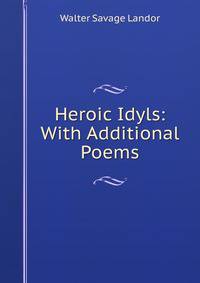 Heroic Idyls: With Additional Poems