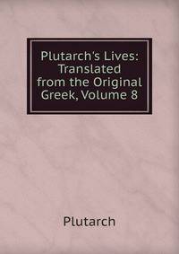 Plutarch's Lives: Translated from the Original Greek, Volume 8